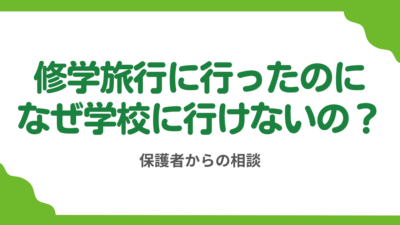 第10回 修学旅行に行けたのだから学校にも行ってほしい