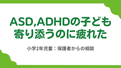 第6回　ASD,ADHDの子どもに寄り添うのに疲れた